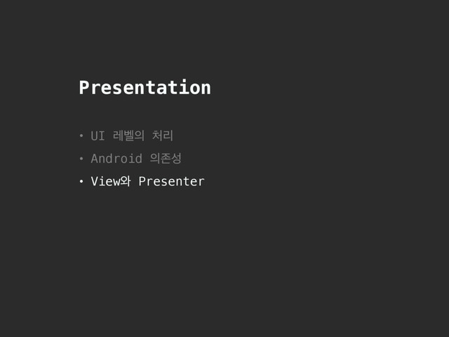 Presentation
• UI ۨ߰੄ ୊ܻ
• Android ੄ઓࢿ
• View৬ Presenter

