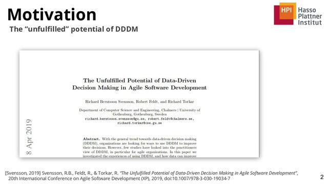 Motivation
2
The “unfulﬁlled” potential of DDDM
[Svensson, 2019] Svensson, R.B., Feldt, R., & Torkar, R. “The Unfulﬁlled Potential of Data-Driven Decision Making in Agile Software Development”,
20th International Conference on Agile Software Development (XP), 2019, doi:10.1007/978-3-030-19034-7
