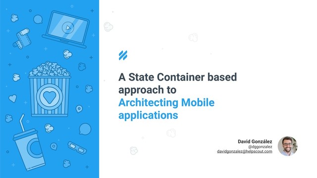 A State Container based
approach to
Architecting Mobile
applications
David González
@dggonzalez
davidgonzalez@helpscout.com
