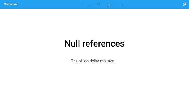 Page heading
Motivation
Null references
The billion dollar mistake
