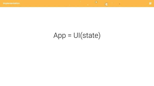 Page heading
Implementation
App = UI(state)
