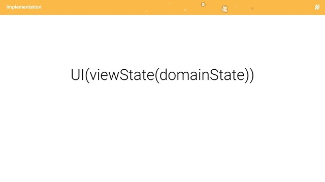Page heading
Implementation
UI(viewState(domainState))
