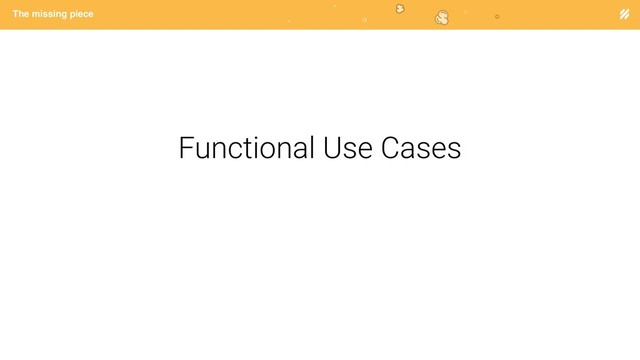 Page heading
The missing piece
Functional Use Cases
