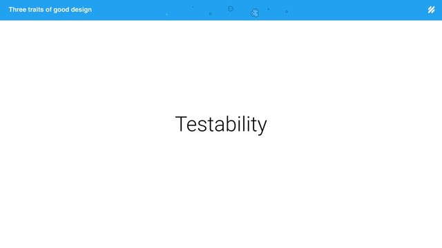 Page heading
Three traits of good design
Testability
