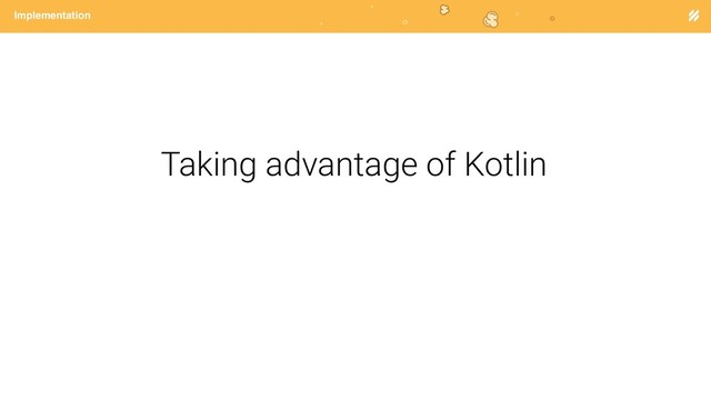 Page heading
Implementation
Taking advantage of Kotlin

