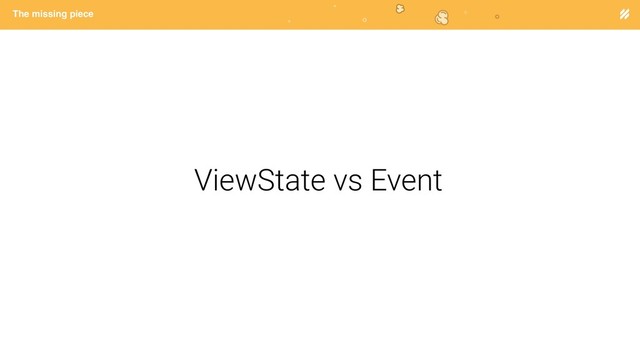 Page heading
The missing piece
ViewState vs Event
