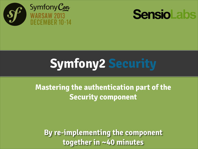 Symfony2 Security
Mastering the authentication part of the
Security component
By re-implementing the component
together in ~40 minutes
