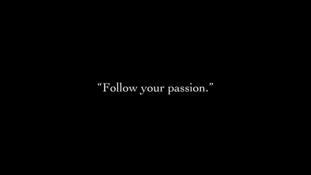 “Follow your passion.”
