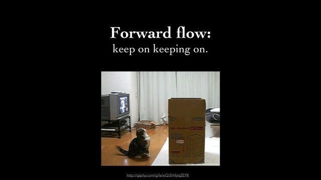 Forward ﬂow: 	

keep on keeping on.
http://giphy.com/gifs/wQI5H4jtqZEPK
