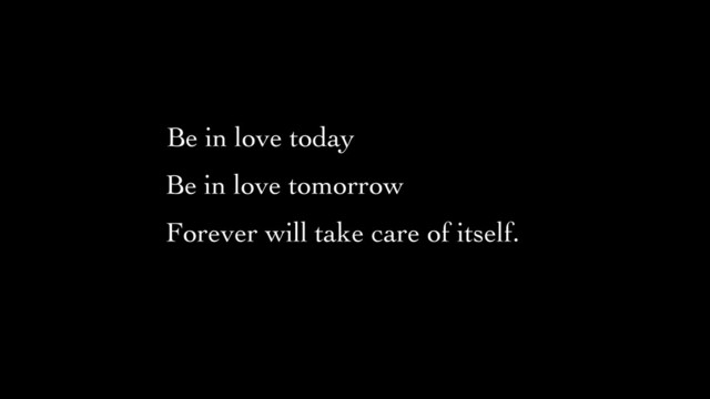 Be in love tomorrow	

Forever will take care of itself.
Be in love today
