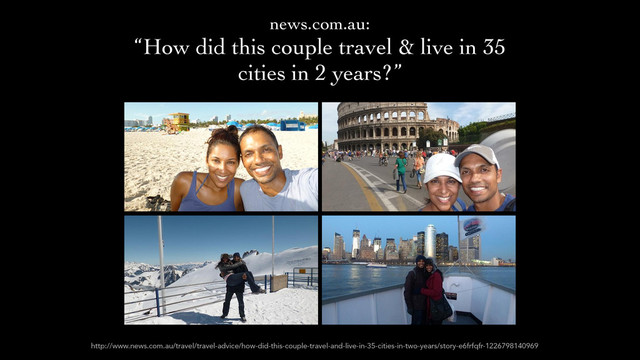 http://www.news.com.au/travel/travel-advice/how-did-this-couple-travel-and-live-in-35-cities-in-two-years/story-e6frfqfr-1226798140969
news.com.au: 	

“How did this couple travel & live in 35
cities in 2 years?”
