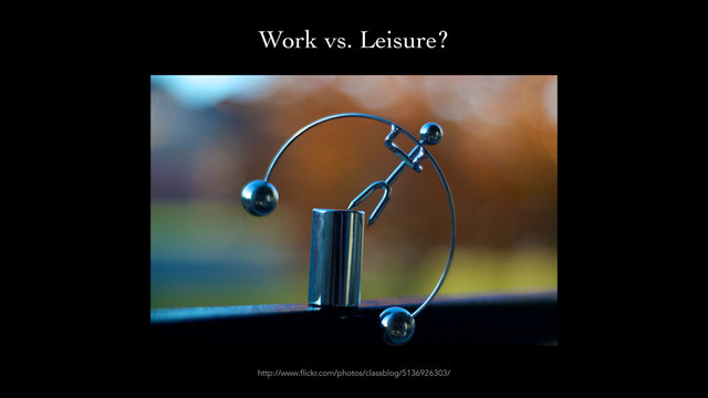 http://www.flickr.com/photos/classblog/5136926303/
Work vs. Leisure?
