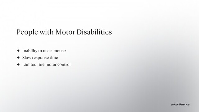 People with Motor Disabilities
Inability to use a mouse


Slow response time


Limited
fi
ne motor control
