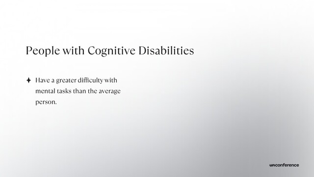 People with Cognitive Disabilities
Have a greater di
ff
i
culty with
mental tasks than the average
person.
