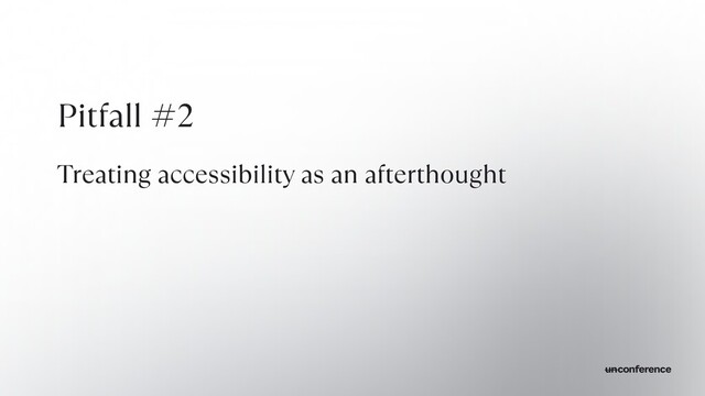 Pitfall #2


Treating accessibility as an afterthought
