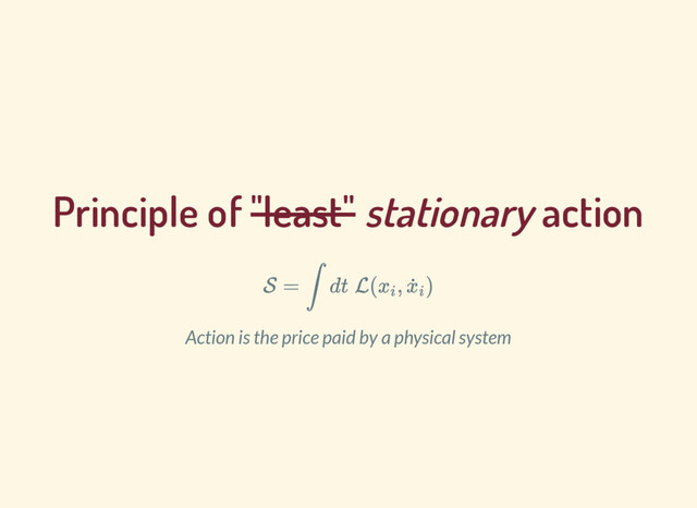 Principle of "least" stationary action
S = ∫ dt L( , )
x
i
x
˙i
Action is the price paid by a physical system
