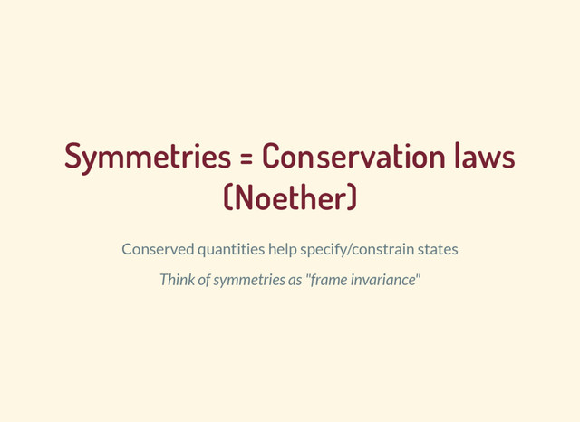 Symmetries = Conservation laws
(Noether)
Conserved quantities help specify/constrain states
Think of symmetries as "frame invariance"

