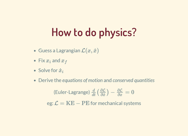 How to do physics?
Guess a Lagrangian
Fix and
Solve for
Derive the equations of motion and conserved quantities
L(x, )
x
˙
x
i
x
f
x
˙i
(Euler-Lagrange) ( ) − = 0
d
dt
∂L
∂x
˙
∂L
∂x
eg: for mechanical systems
L = KE − PE
