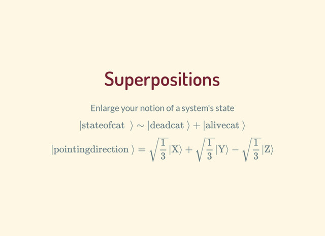 Superpositions
Enlarge your notion of a system's state
|state of cat⟩ ∼ |dead cat⟩ + |alive cat⟩
|pointing direction⟩ = |X⟩ + |Y⟩ − |Z⟩
1
3
−
−
√
1
3
−
−
√
1
3
−
−
√
