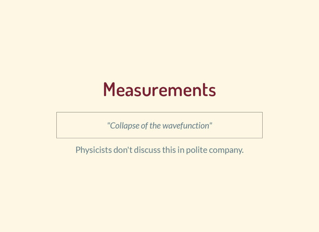 Measurements
"Collapse of the wavefunction"
Physicists don't discuss this in polite company.
