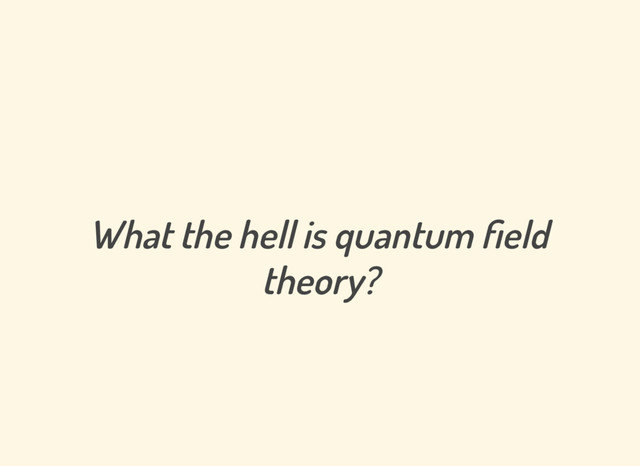 What the hell is quantum eld
theory?
