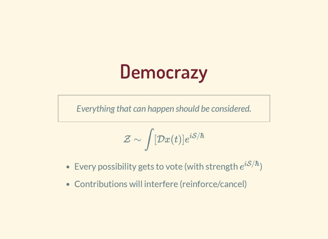 Democrazy
Everything that can happen should be considered.
Z ∼ ∫ [Dx(t)]e
iS/ℏ
Every possibility gets to vote (with strength )
Contributions will interfere (reinforce/cancel)
e
iS/ℏ
