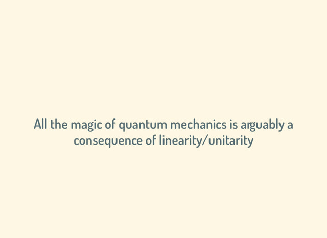 All the magic of quantum mechanics is arguably a
consequence of linearity/unitarity
