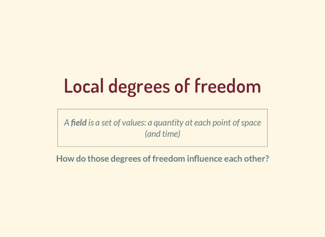 Local degrees of freedom
A eld is a set of values: a quantity at each point of space
(and time)
How do those degrees of freedom in uence each other?
