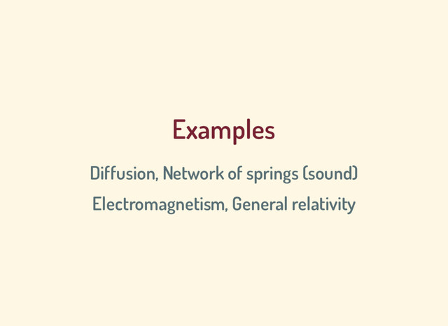 Examples
Diffusion, Network of springs (sound)
Electromagnetism, General relativity
