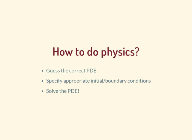 How to do physics?
Guess the correct PDE
Specify appropriate initial/boundary conditions
Solve the PDE!
