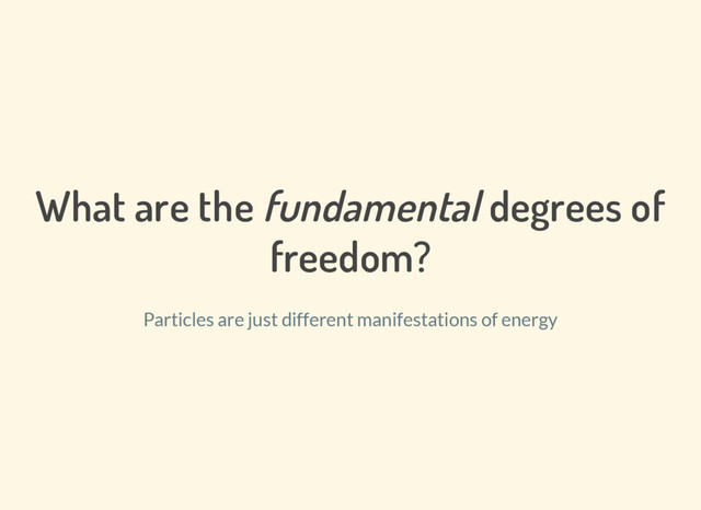 What are the fundamental degrees of
freedom?
Particles are just different manifestations of energy
