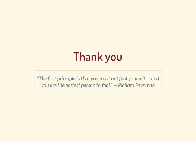 Thank you
"The rst principle is that you must not fool yourself — and
you are the easiest person to fool." -- Richard Feynman
