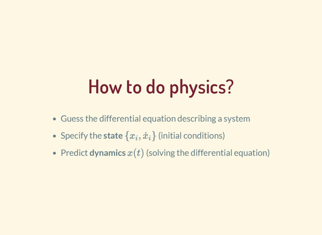 How to do physics?
Guess the differential equation describing a system
Specify the state (initial conditions)
Predict dynamics (solving the differential equation)
{ , }
x
i
x
˙i
x(t)

