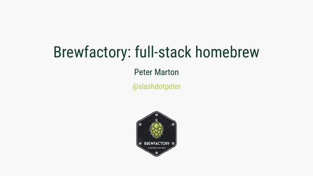 Brewfactory: full-stack homebrew
Peter Marton
@slashdotpeter

