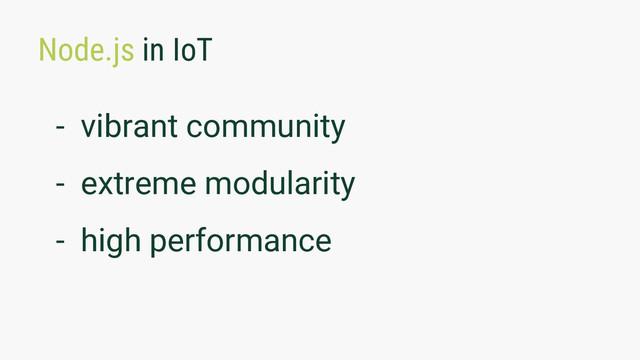Node.js in IoT
- vibrant community
- extreme modularity
- high performance
