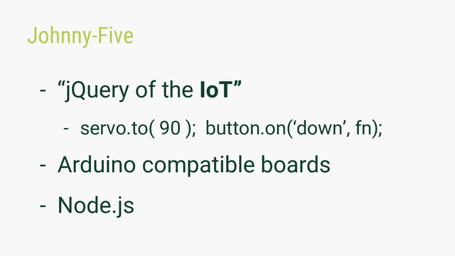 Johnny-Five
- “jQuery of the IoT”
- servo.to( 90 ); button.on(‘down’, fn);
- Arduino compatible boards
- Node.js

