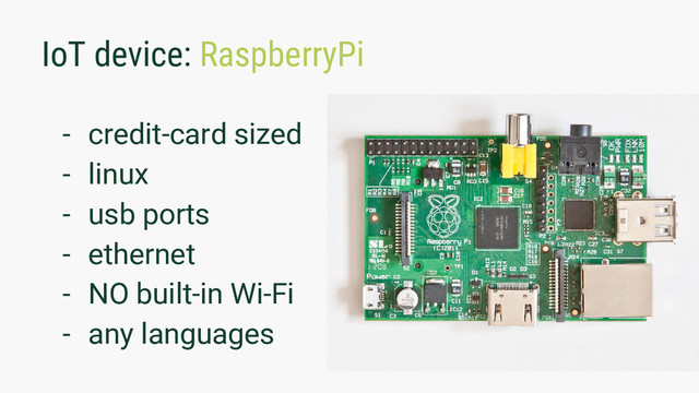 IoT device: RaspberryPi
- credit-card sized
- linux
- usb ports
- ethernet
- NO built-in Wi-Fi
- any languages

