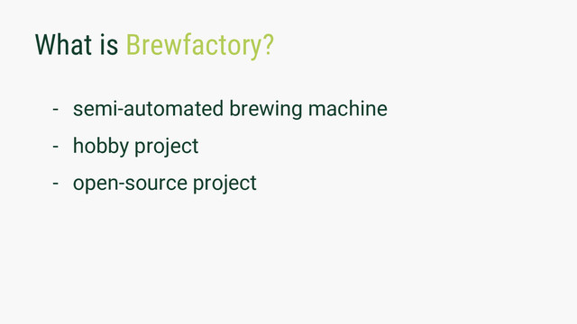 What is Brewfactory?
- semi-automated brewing machine
- hobby project
- open-source project
