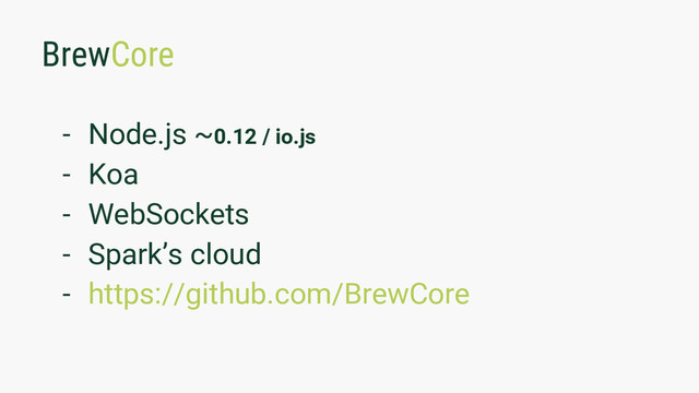 BrewCore
- Node.js ~0.12 / io.js
- Koa
- WebSockets
- Spark’s cloud
- https://github.com/BrewCore

