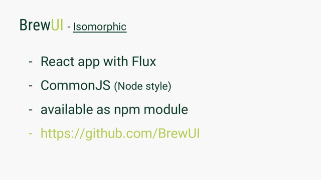 BrewUI - Isomorphic
- React app with Flux
- CommonJS (Node style)
- available as npm module
- https://github.com/BrewUI
