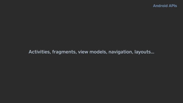 Activities, fragments, view models, navigation, layouts…
Android APIs
