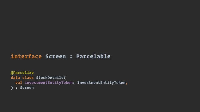 interface Screen : Parcelable
@Parcelize


data class StockDetails(


val investmentEntityToken: InvestmentEntityToken,


) : Screen
