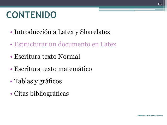 • Introducción a Latex y Sharelatex
• Estructurar un documento en Latex
• Escritura texto Normal
• Escritura texto matemático
• Tablas y gráficos
• Citas bibliográficas
Formación Interna Ciemat
15
CONTENIDO
