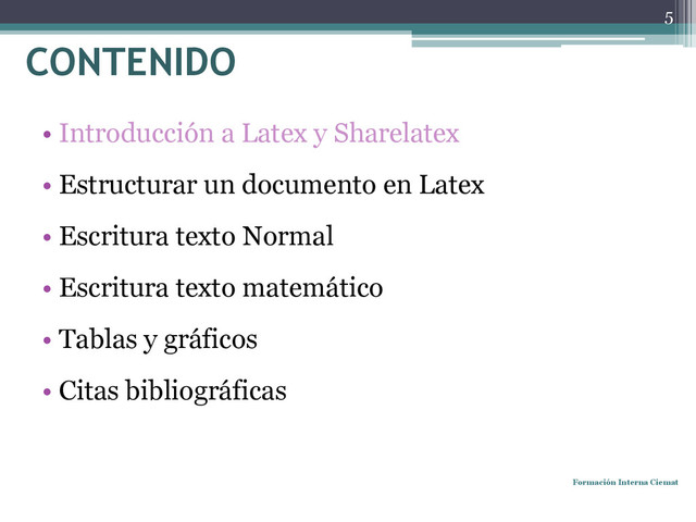 CONTENIDO
• Introducción a Latex y Sharelatex
• Estructurar un documento en Latex
• Escritura texto Normal
• Escritura texto matemático
• Tablas y gráficos
• Citas bibliográficas
Formación Interna Ciemat
5
