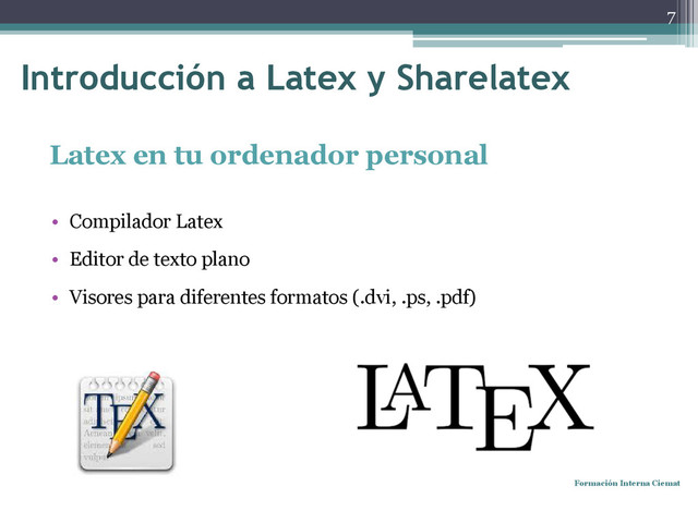 Latex en tu ordenador personal
• Compilador Latex
• Editor de texto plano
• Visores para diferentes formatos (.dvi, .ps, .pdf)
Formación Interna Ciemat
7
Introducción a Latex y Sharelatex
