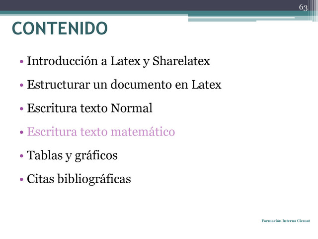 • Introducción a Latex y Sharelatex
• Estructurar un documento en Latex
• Escritura texto Normal
• Escritura texto matemático
• Tablas y gráficos
• Citas bibliográficas
Formación Interna Ciemat
63
CONTENIDO
