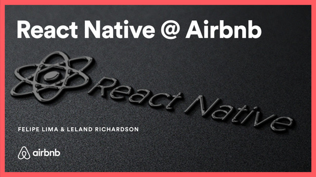 React Native @ Airbnb
FELIPE LIMA & LELAND RICHARDSON
