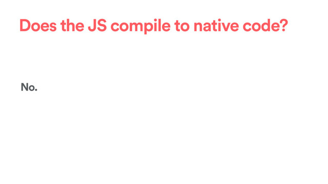 Does the JS compile to native code?
No.
