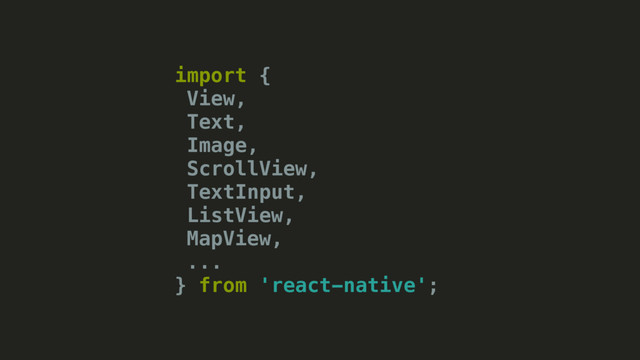 import {
View,
Text,
Image,
ScrollView,
TextInput,
ListView,
MapView,
...
} from 'react-native';
