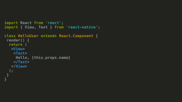 import React from 'react';
import { View, Text } from 'react-native';
class HelloUser extends React.Component {
render() {
return (


Hello, {this.props.name}


);
}
}
